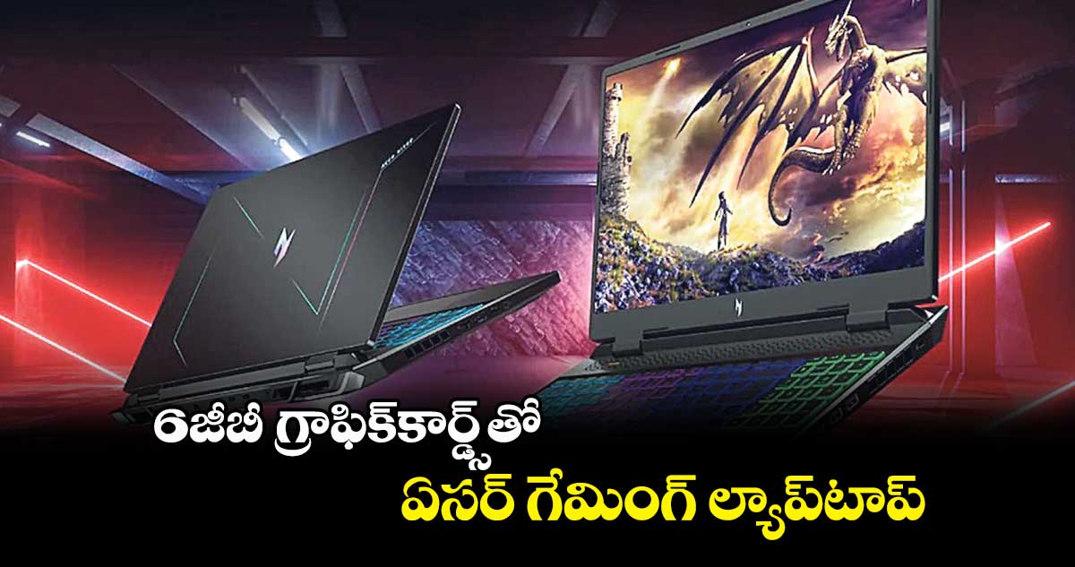 6జీబీ గ్రాఫిక్కార్డ్స్తో ఏసర్ గేమింగ్ ల్యాప్టాప్