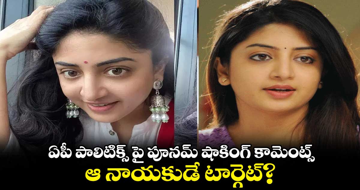 ఏపీ పాలిటిక్స్ పై పూనమ్ షాకింగ్ కామెంట్స్.. ఆ నాయకుడే టార్గెట్?