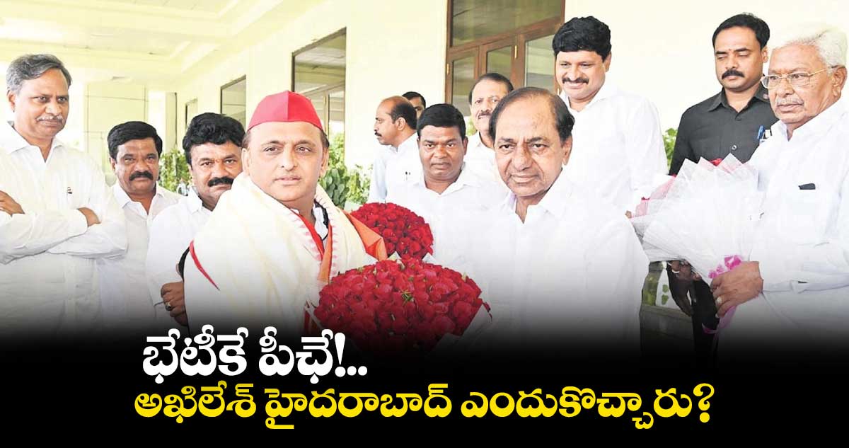 భేటీకే పీఛే!.. అఖిలేశ్ హైదరాబాద్ ఎందుకొచ్చారు?