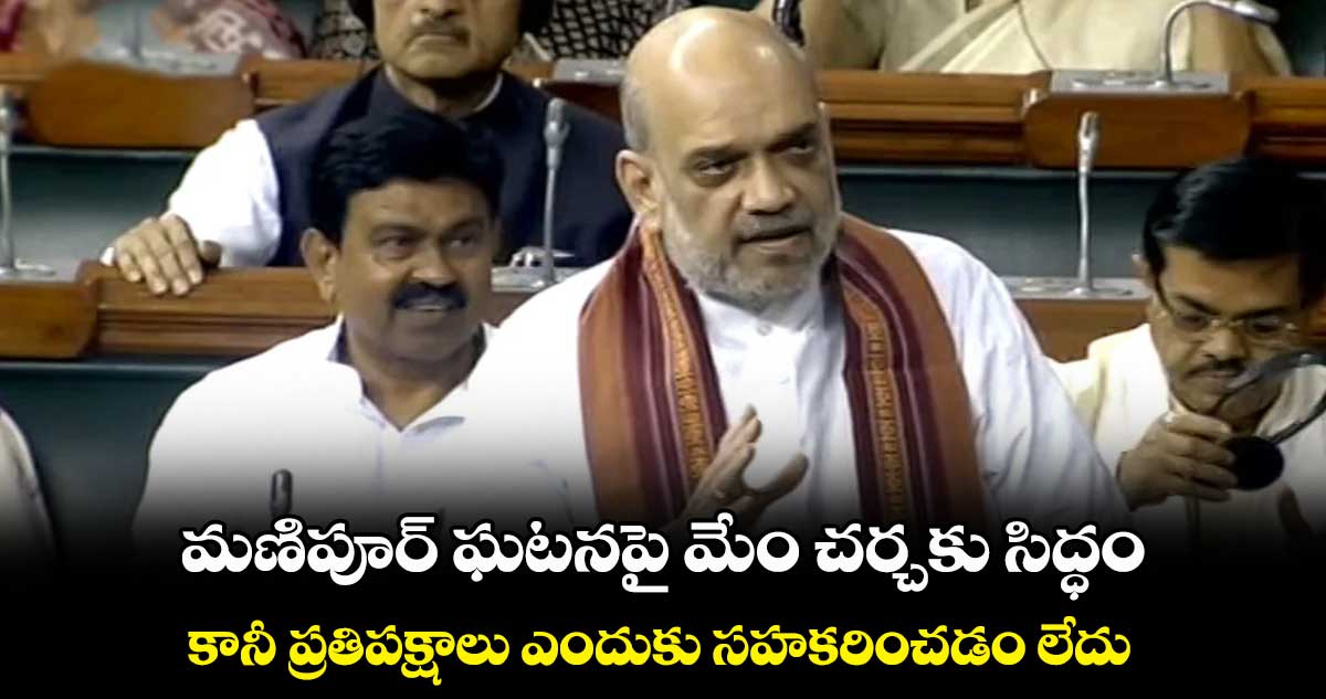 మణిపూర్ ఘటనపై మేం చర్చకు సిద్ధం.. కానీ ప్రతిపక్షాలు ఎందుకు సహకరించడం లేదు