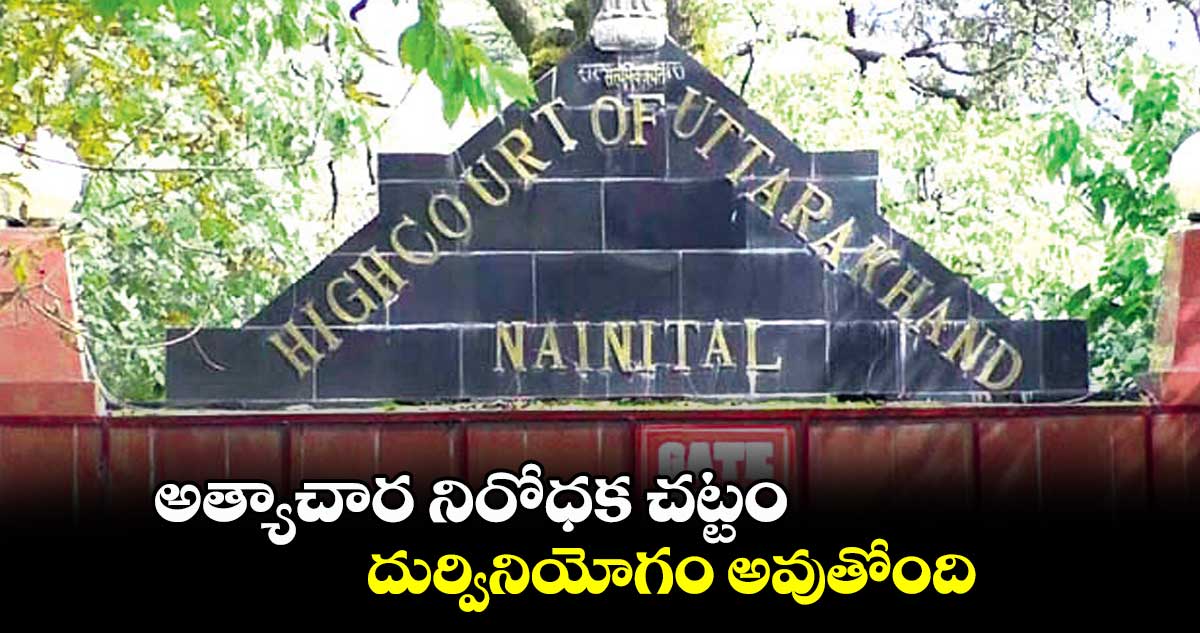 అత్యాచార నిరోధక చట్టం దుర్వినియోగం అవుతోంది: ఉత్తరాఖండ్ హైకోర్టు