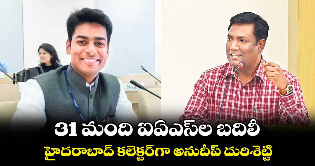 31 మంది ఐఏఎస్​ల బదిలీ.. హైదరాబాద్‌ కలెక్టర్‌గా అనుదీప్‌ దురిశెట్టి