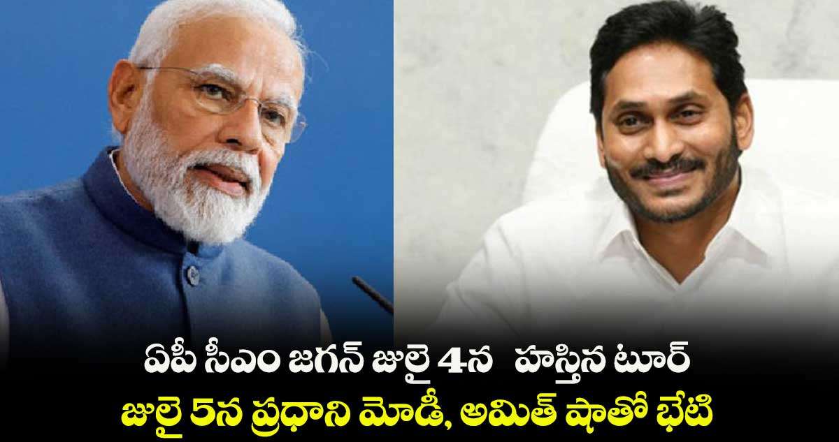 ఏపీ సీఎం జగన్ జులై 4న హస్తిన టూర్.. జులై 5న ప్రధాని మోడీ, అమిత్ షాతో భేటి
