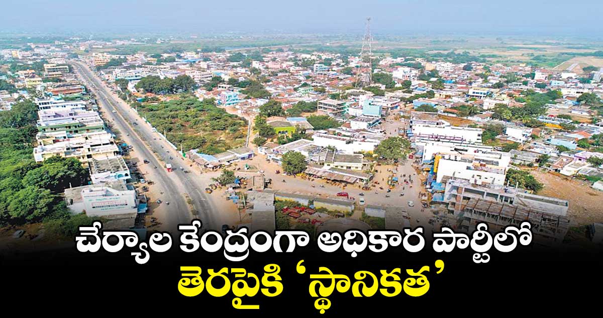 చేర్యాల కేంద్రంగా అధికార పార్టీలో తెరపైకి ‘స్థానికత’