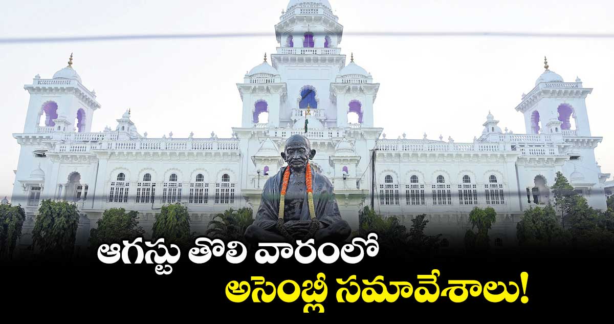 ఆగస్టు తొలి వారంలో ..అసెంబ్లీ సమావేశాలు!