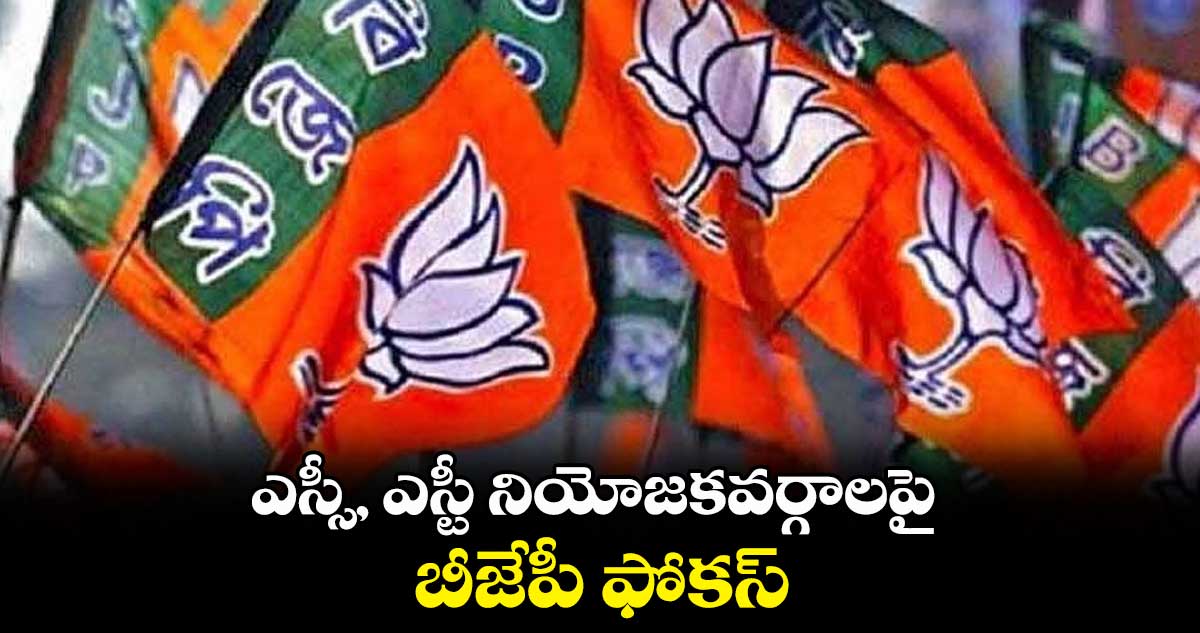 ఎస్సీ, ఎస్టీ నియోజకవర్గాలపై బీజేపీ ఫోకస్