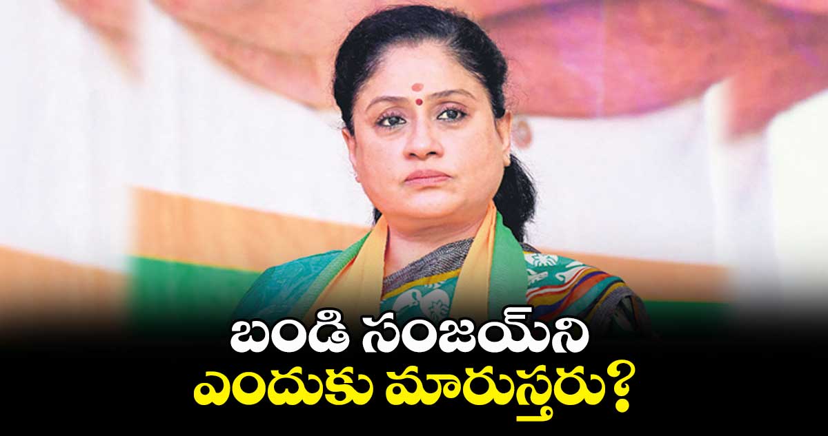 బండి సంజయ్ని ఎందుకు మారుస్తరు? బీజేపీ నేత విజయశాంతి