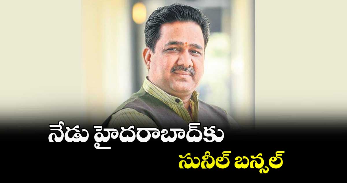 నేడు హైదరాబాద్కు సునీల్ బన్సల్
