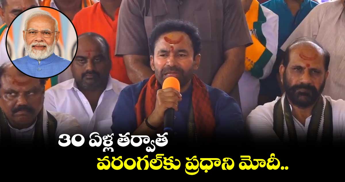 30 ఏళ్ల తర్వాత వరంగల్⁬కు ప్రధాని మోదీ :కిషన్ రెడ్డి