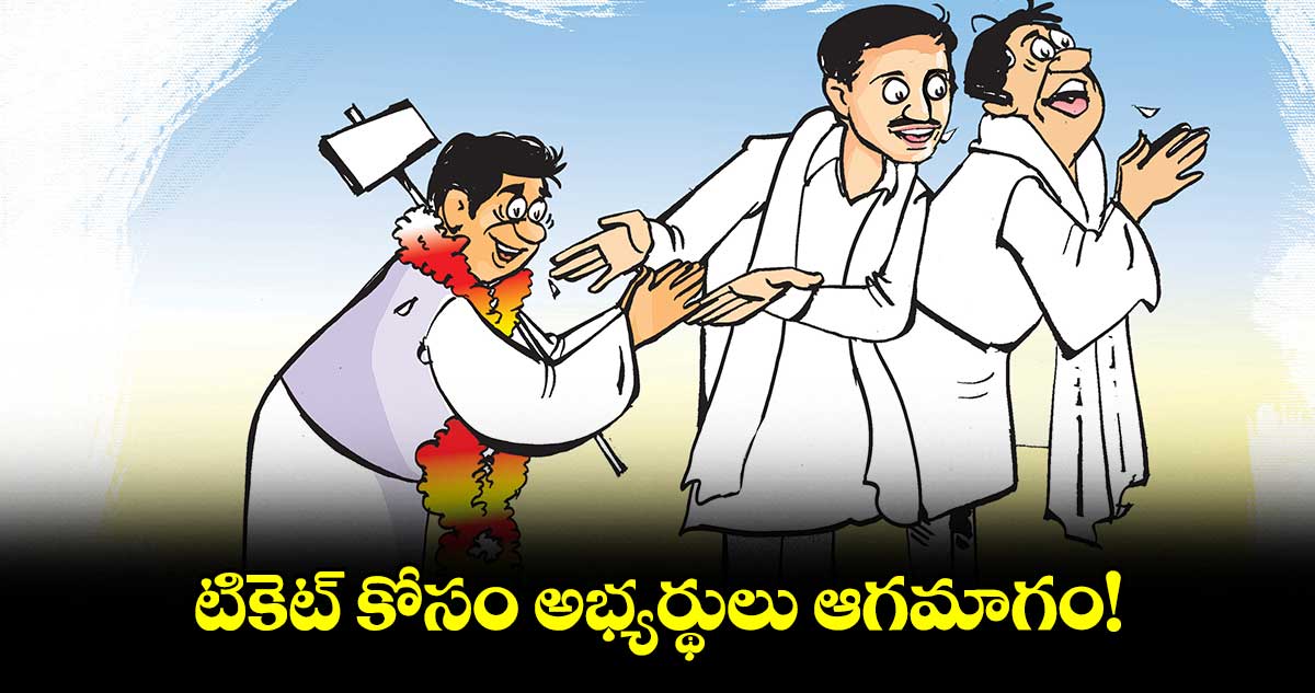 టికెట్ కోసం అభ్యర్థులు ఆగమాగం!