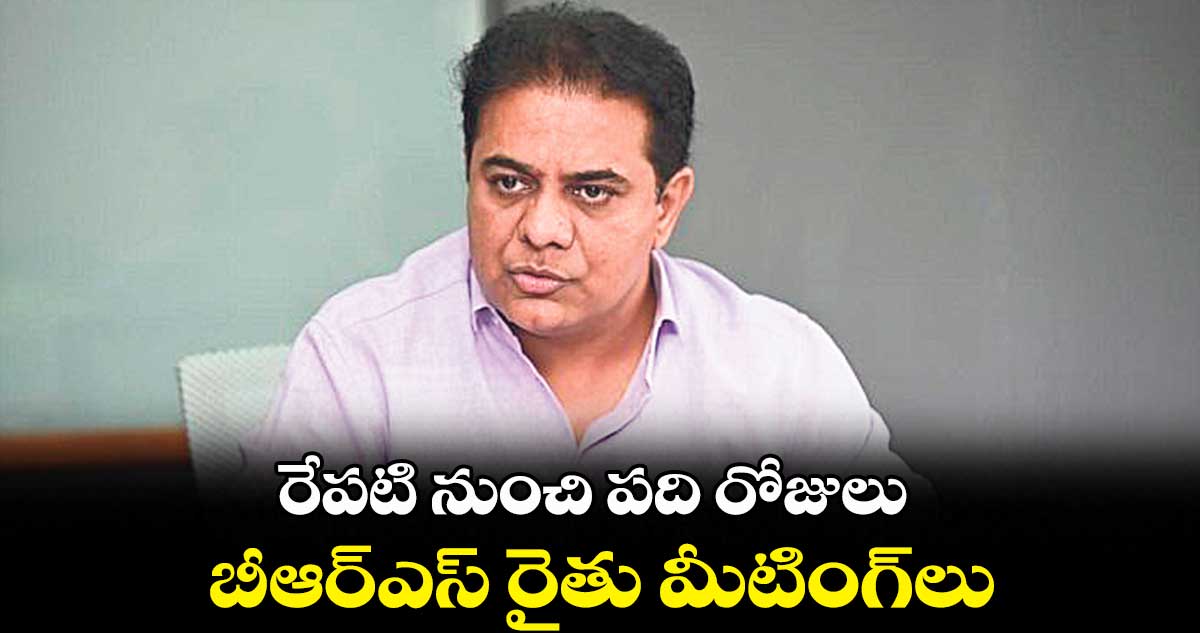 రేపటి నుంచి పది రోజులు.. బీఆర్ఎస్ రైతు మీటింగ్లు