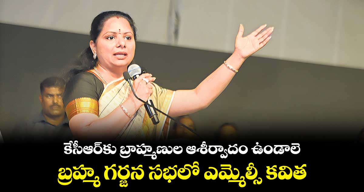 కేసీఆర్​కు  బ్రాహ్మణుల ఆశీర్వాదం  ఉండాలె:  బ్రహ్మ గర్జన సభలో ఎమ్మెల్సీ కవిత