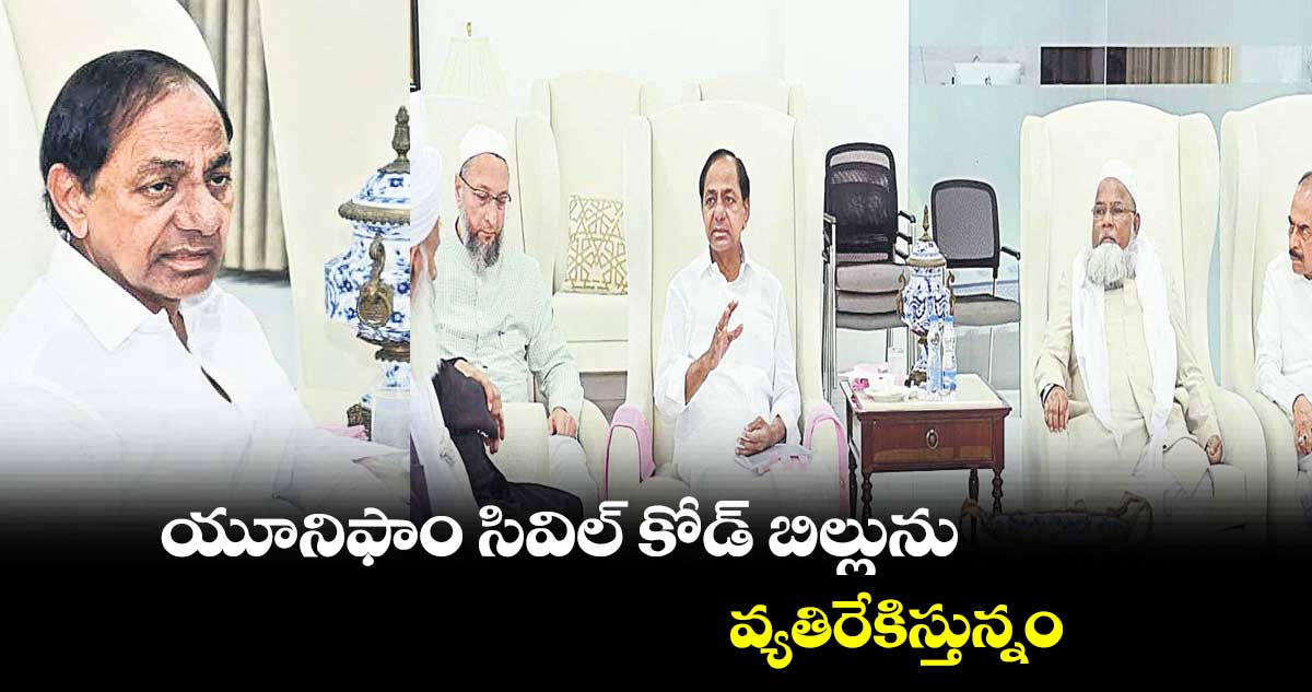 యూనిఫాం సివిల్ కోడ్ బిల్లును వ్యతిరేకిస్తున్నం : సీఎం కేసీఆర్