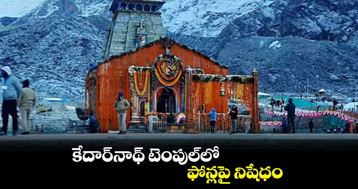 కేదార్నాథ్ టెంపుల్లో ఫోన్లపై నిషేధం