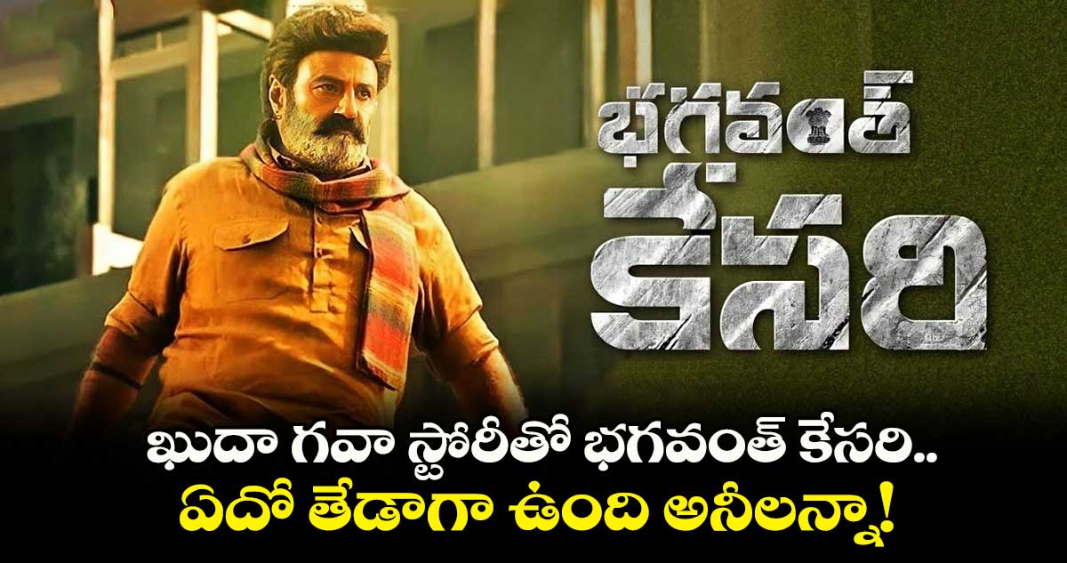 ఖుదా గవా స్టోరీతో భగవంత్ కేసరి.. ఏదో తేడాగా ఉంది అనీలన్నా!