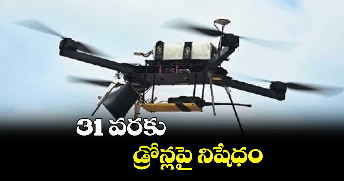 31 వరకు డ్రోన్లపై నిషేధం