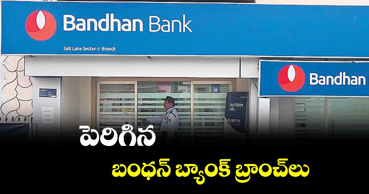 పెరిగిన బంధన్ బ్యాంక్ బ్రాంచ్లు