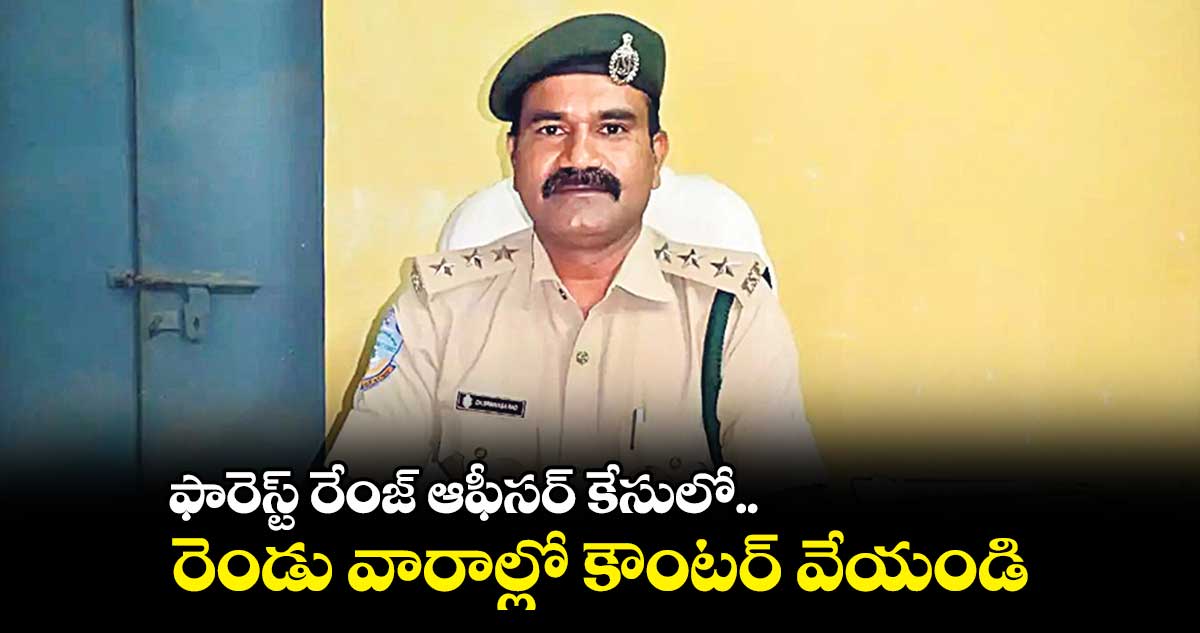 ఫారెస్ట్  రేంజ్ ఆఫీసర్ కేసులో.. రెండు వారాల్లో కౌంటర్  వేయండి