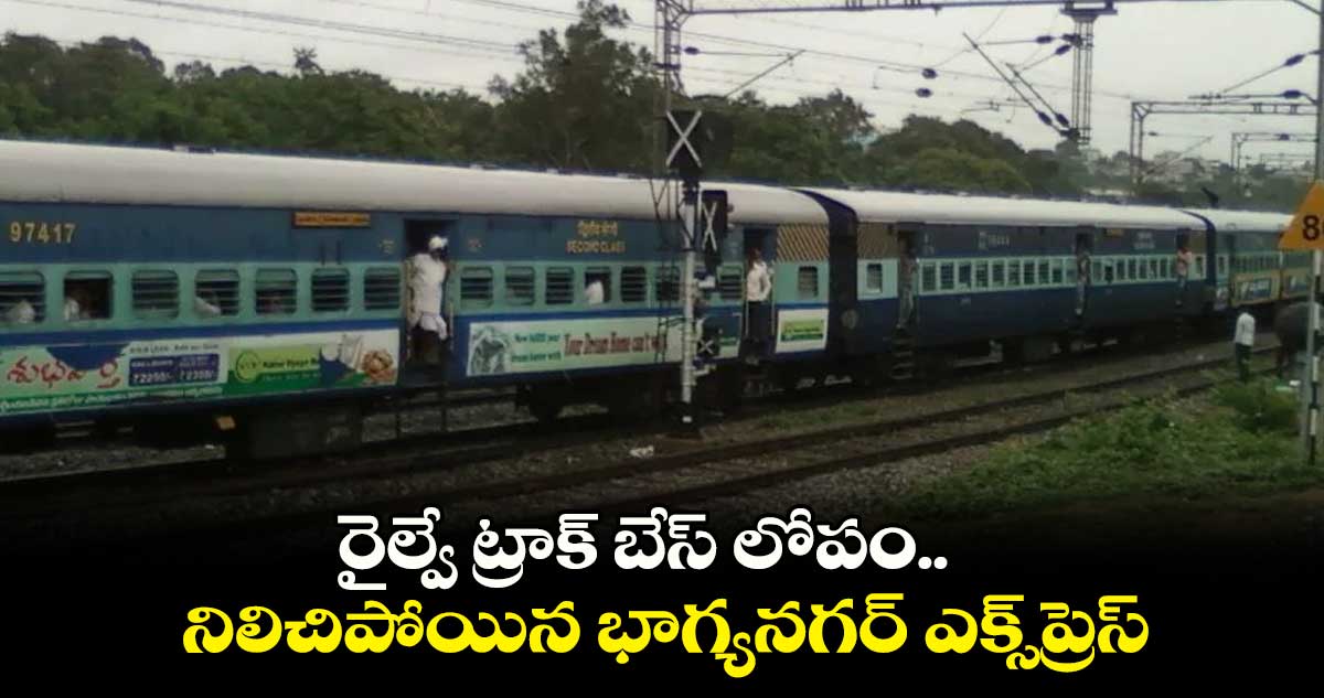 రైల్వే ట్రాక్ బేస్ లోపం.. నిలిచిపోయిన భాగ్యనగర్ ఎక్స్ప్రెస్