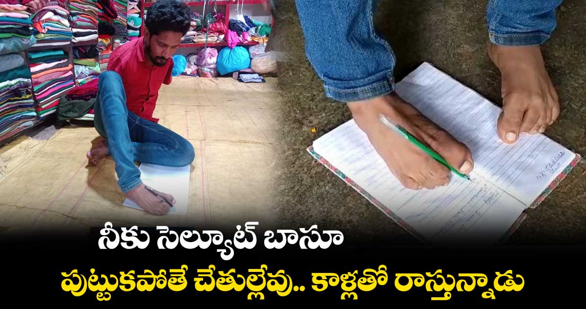 నీకు సెల్యూట్ బాసూ : పుట్టుకతోనే చేతుల్లేవు.. కాళ్లతో రాస్తున్నాడు