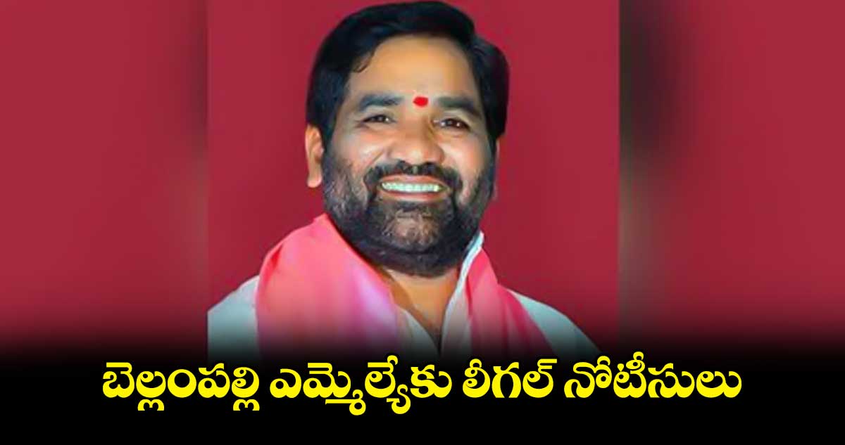 బెల్లంపల్లి ఎమ్మెల్యేకు లీగల్ నోటీసులు