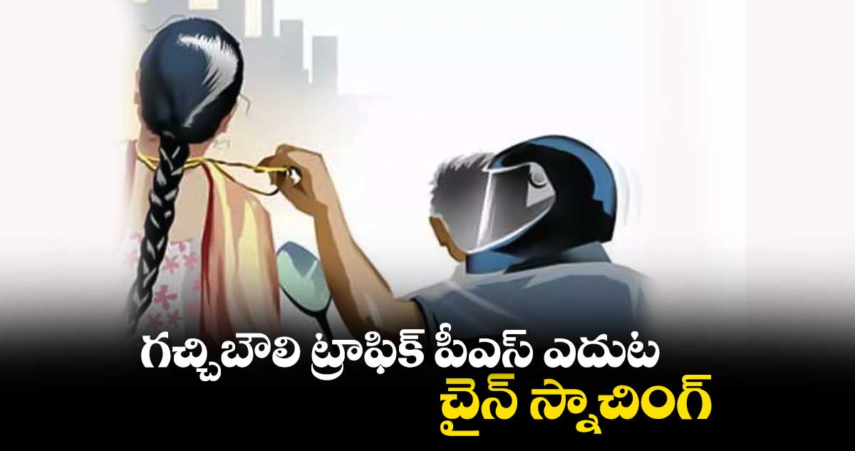 గచ్చిబౌలి ట్రాఫిక్ పీఎస్ ఎదుట చైన్ స్నాచింగ్