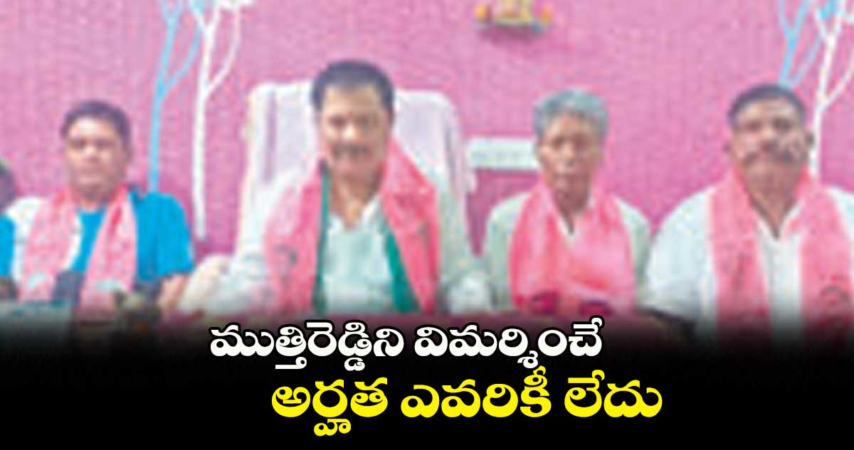 ముత్తిరెడ్డిని విమర్శించే  అర్హత ఎవరికీ లేదు : చైర్మన్‌‌‌‌‌‌‌‌ బాల్దె సిద్దిలింగం