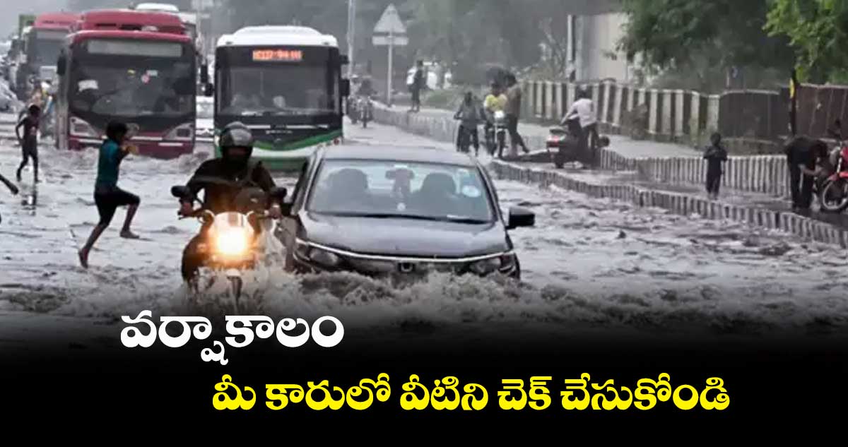 బీ అలర్ట్ : వర్షాకాలంలో మీ కారులో వీటిని చెక్ చేసుకోండి