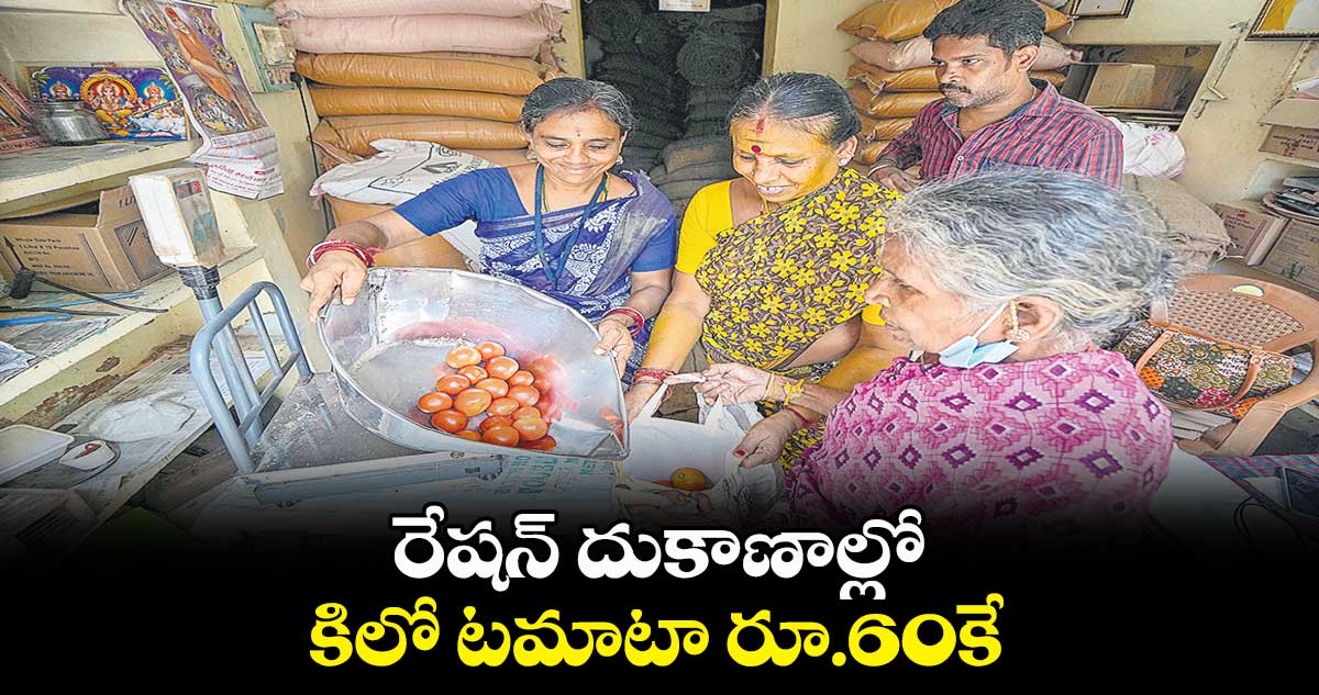రేషన్ దుకాణాల్లో కిలో టమాటా రూ.60కే