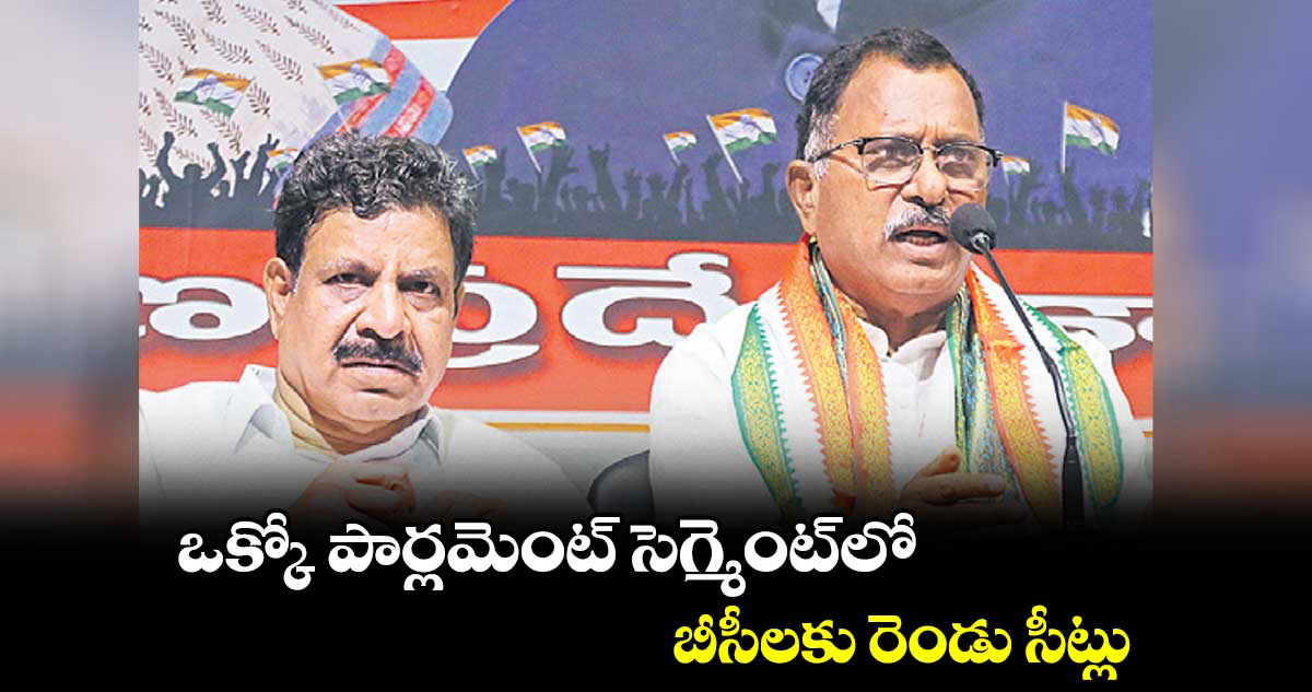 ఒక్కో పార్లమెంట్ సెగ్మెంట్లో.. బీసీలకు రెండు సీట్లు