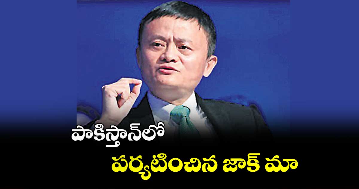 పాకిస్తాన్లో పర్యటించిన జాక్ మా