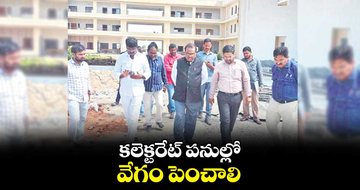 కలెక్టరేట్ పనుల్లో వేగం పెంచాలి : కలెక్టర్ వెంకట్రావు