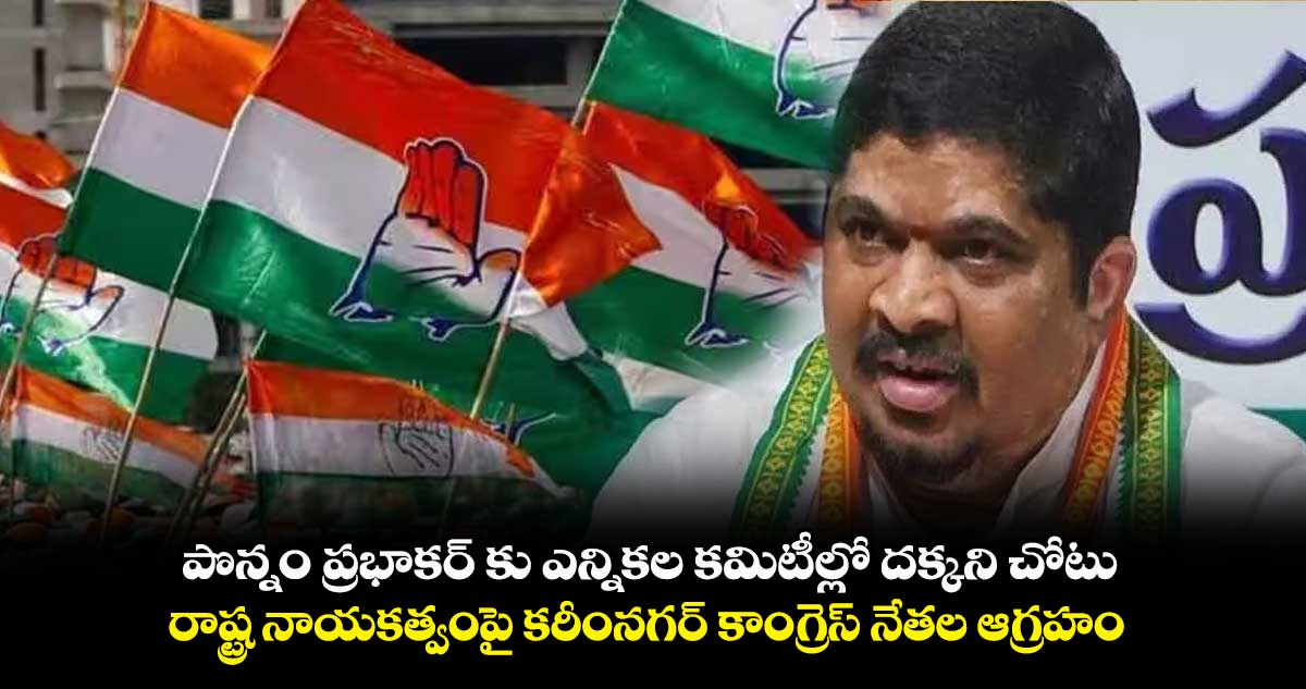పొన్నం ప్రభాకర్ కు ఎన్నికల కమిటీల్లో దక్కని చోటు.. అధిష్టానానికి కాంగ్రెస్ నేతల హెచ్చరిక