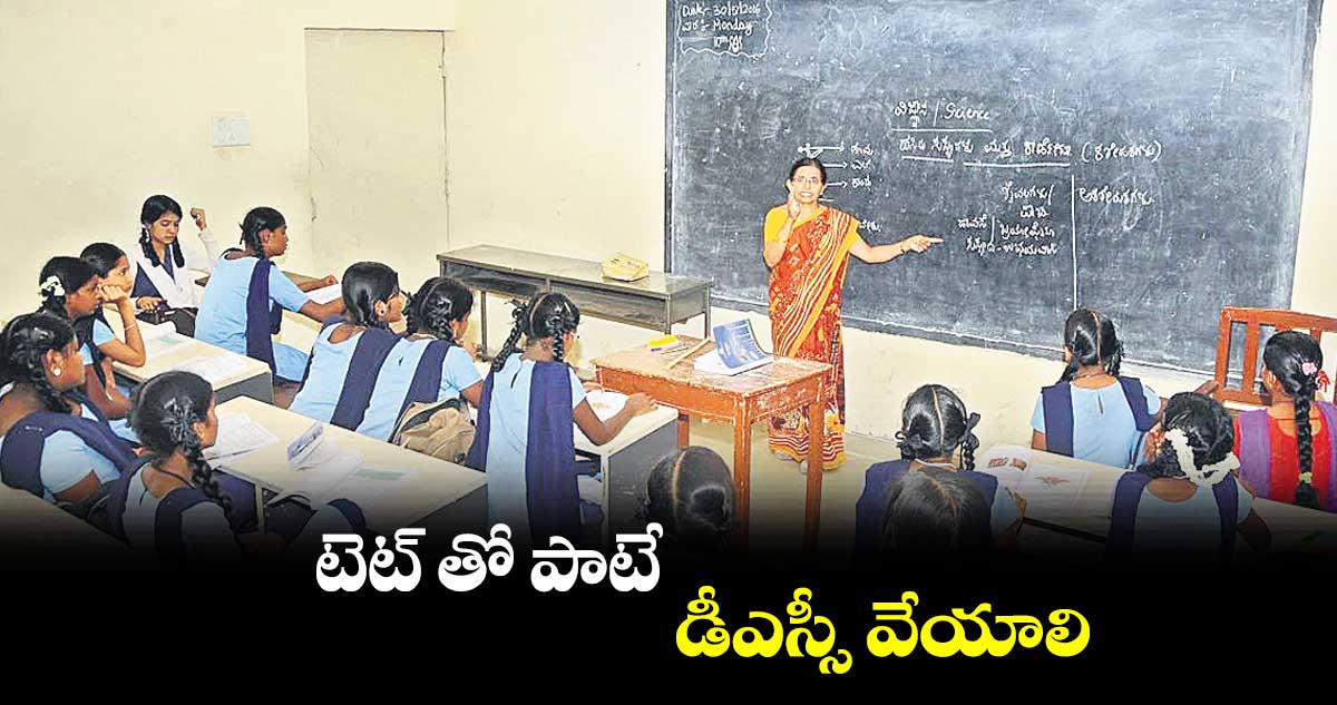 టెట్ తో పాటే డీఎస్సీ వేయాలి