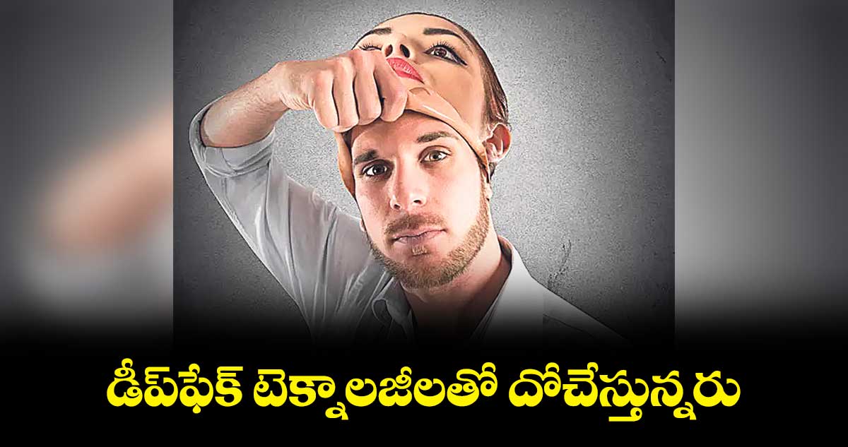 డీప్ఫేక్ టెక్నాలజీలతో దోచేస్తున్నరు