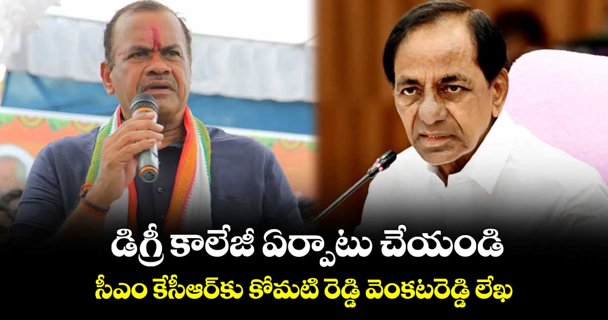 భువనగిరిలో డిగ్రీ కాలేజీ ఏర్పాటు చేయండి.. సీఎం కేసీఆర్కు కోమటి రెడ్డి వెంకటరెడ్డి లేఖ