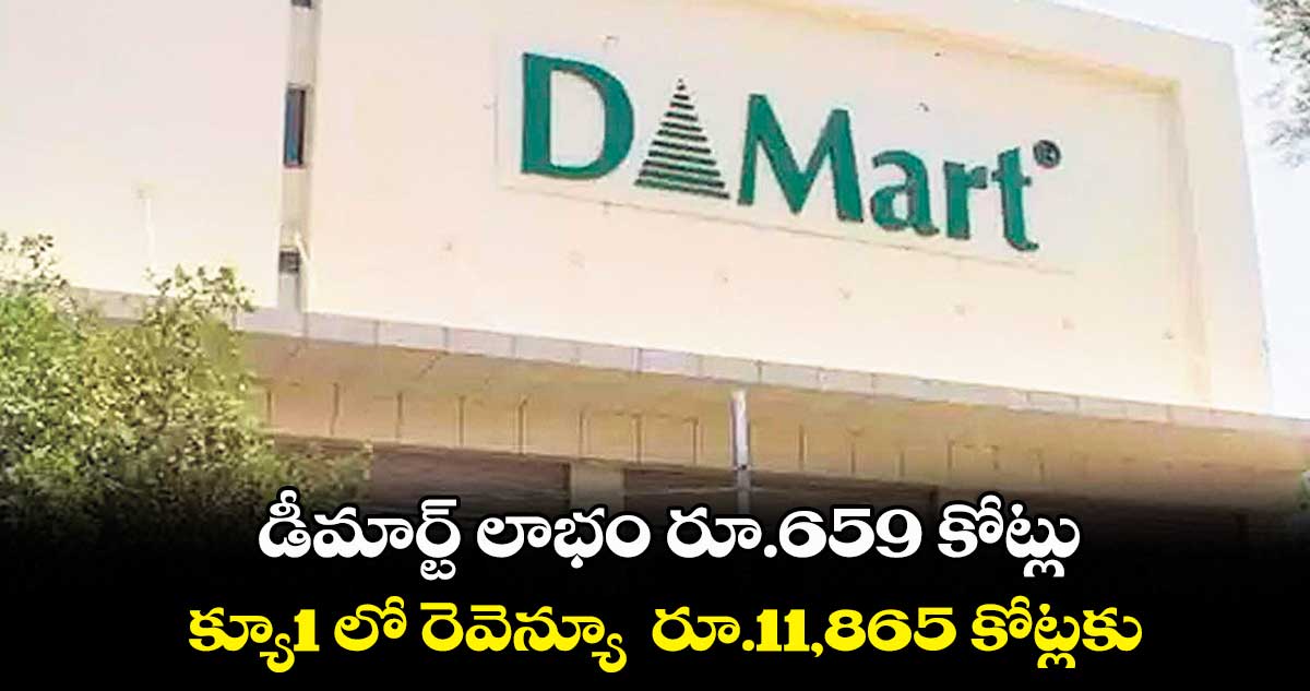 డీమార్ట్ లాభం రూ.659 కోట్లు .. క్యూ1 లో రెవెన్యూ రూ.11,865 కోట్లకు