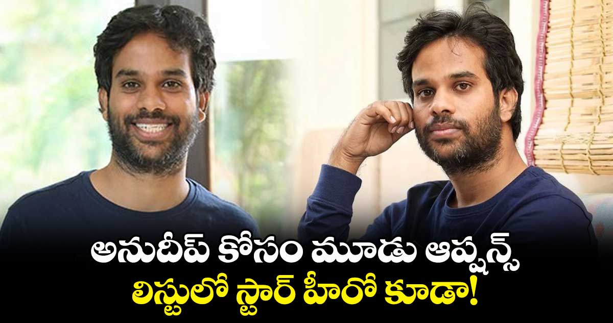 అనుదీప్ కోసం మూడు ఆప్షన్స్.. లిస్టులో స్టార్ హీరో కూడా!
