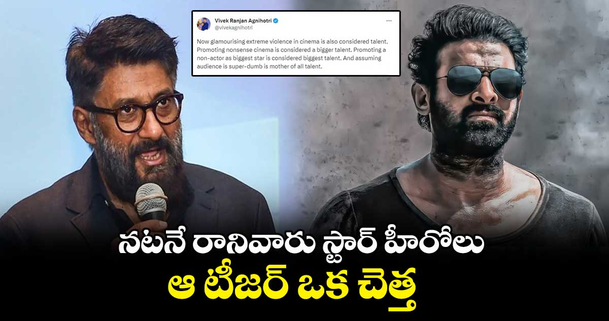 నటనే రానివారు స్టార్ హీరోలు.. ఆ టీజర్ ఒక చెత్త : వివేక్ అగ్నిహోత్రి