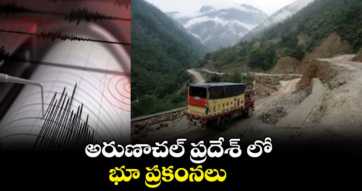 అరుణాచ‌ల్ ప్ర‌దేశ్ లో భూ ప్ర‌కంన‌లు.. 