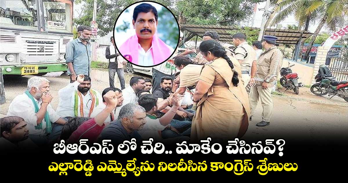బీఆర్ఎస్ లో చేరి.. మాకేం చేసినవ్?..ఎల్లారెడ్డి ఎమ్మెల్యే జాజాల సురేందర్ ని నిలదీసిన కాంగ్రెస్​శ్రేణులు