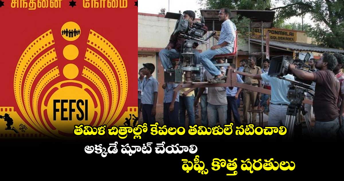 తమిళ చిత్రాల్లో కేవలం తమిళులే నటించాలి.. అక్కడే షూట్ చేయాలి.. ఫెఫ్సీ కొత్త షరతులు