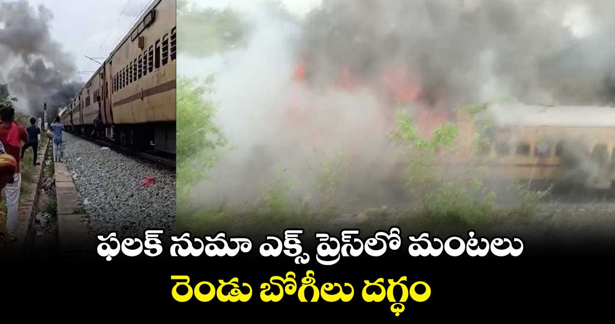 ఫలక్ నుమా ఎక్స్ ప్రెస్⁬లో మంటలు..రెండు బోగీలు దగ్ధం