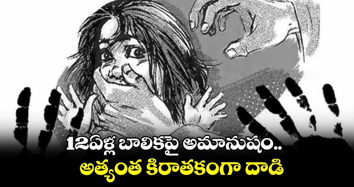 12ఏళ్ల బాలికపై అమానుషం.. అత్యంత కిరాతకంగా దాడి