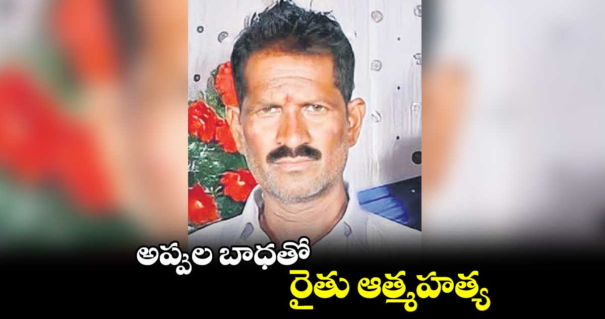 అప్పుల బాధతో రైతు ఆత్మహత్య