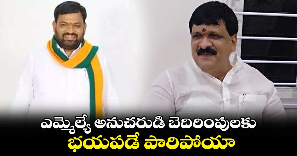 ఎమ్మెల్యే అనుచరుడి బెదిరింపులకు భయపడే పారిపోయా : తిరుపతిరెడ్డి