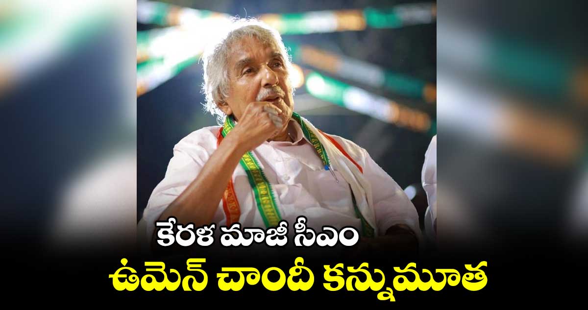 కేరళ మాజీ సీఎం ఉమెన్ చాందీ కన్నుమూత