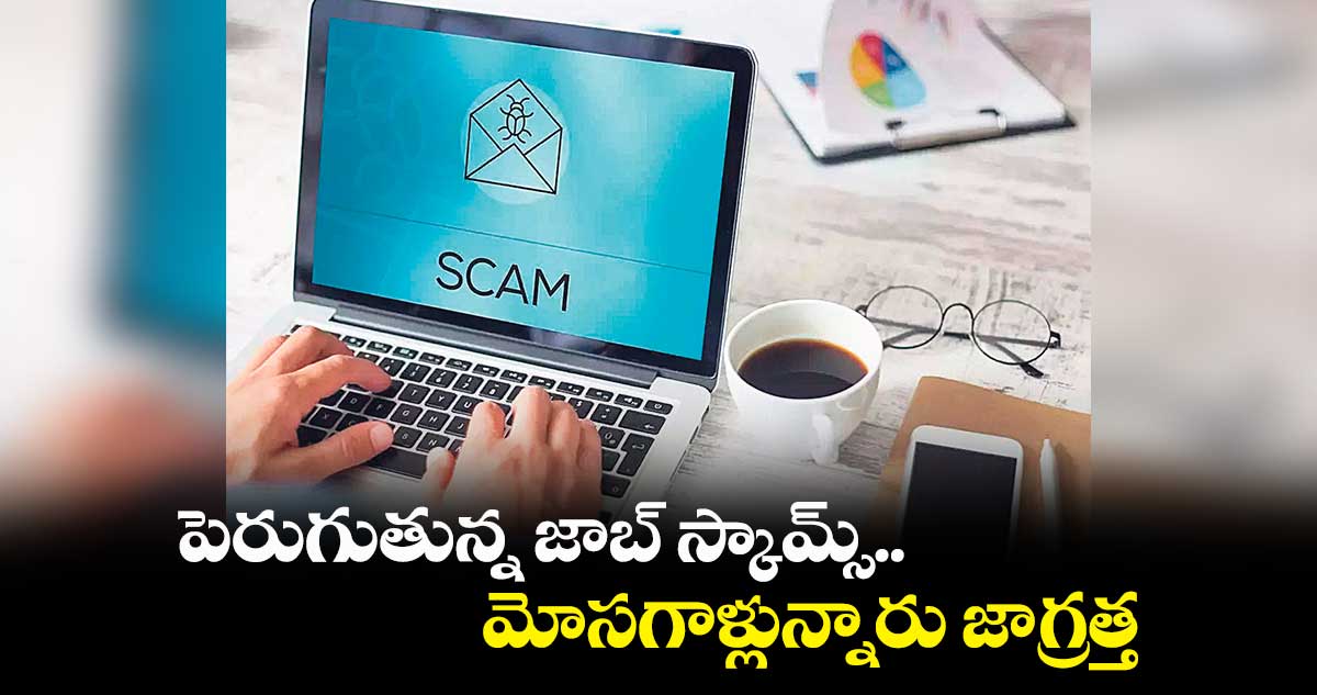 పెరుగుతున్న జాబ్ స్కామ్స్.. మోసగాళ్లున్నారు జాగ్రత్త