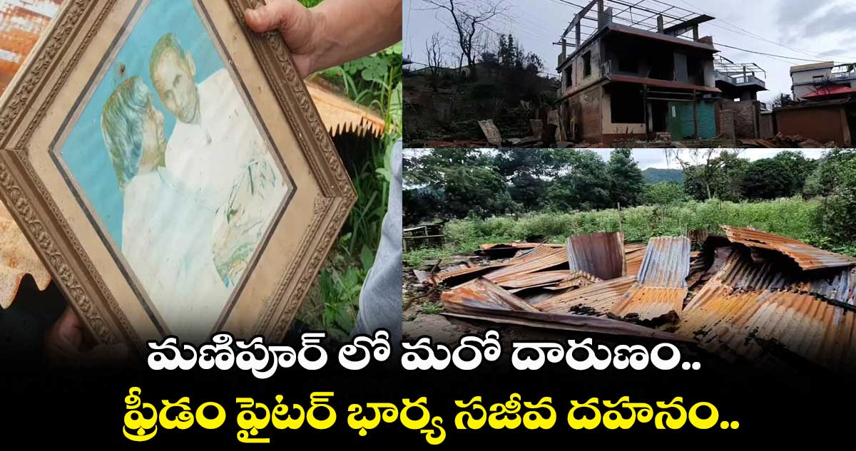 మణిపూర్ లో మరో దారుణం.. ఫ్రీడం ఫైటర్ భార్య సజీవ దహనం..