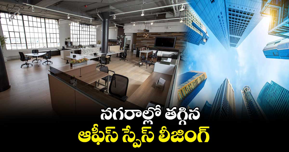 నగరాల్లో తగ్గిన ఆఫీస్ స్పేస్ లీజింగ్
